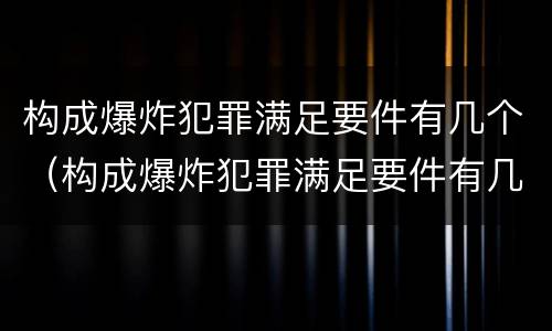 构成爆炸犯罪满足要件有几个（构成爆炸犯罪满足要件有几个要素）