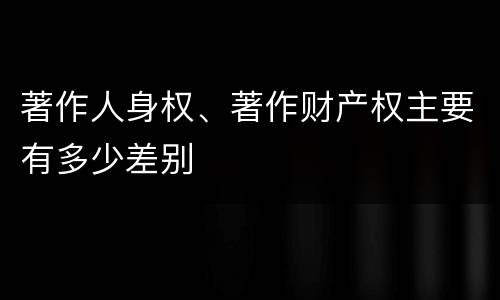 著作人身权、著作财产权主要有多少差别