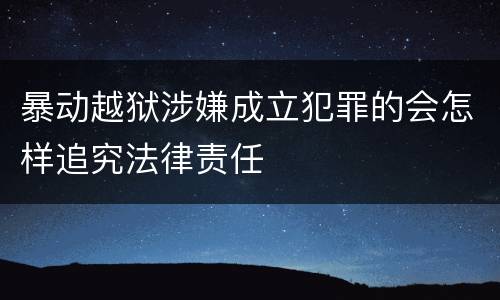 暴动越狱涉嫌成立犯罪的会怎样追究法律责任