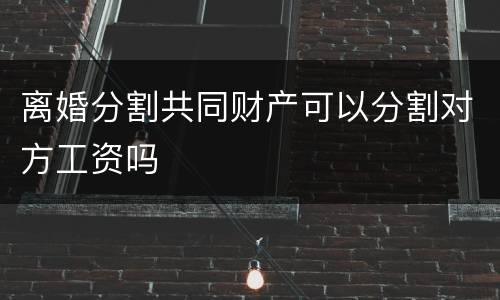离婚分割共同财产可以分割对方工资吗
