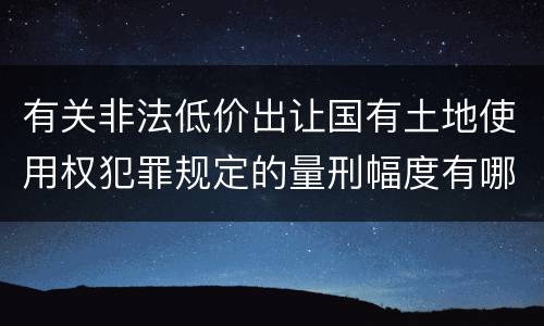 有关非法低价出让国有土地使用权犯罪规定的量刑幅度有哪些