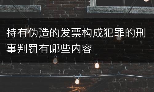 持有伪造的发票构成犯罪的刑事判罚有哪些内容