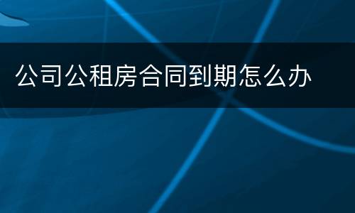公司公租房合同到期怎么办