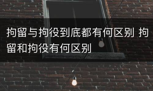 拘留与拘役到底都有何区别 拘留和拘役有何区别
