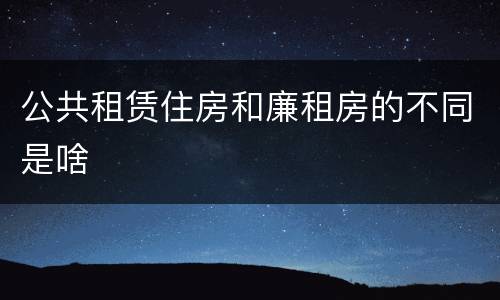 公共租赁住房和廉租房的不同是啥