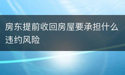 房东提前收回房屋要承担什么违约风险