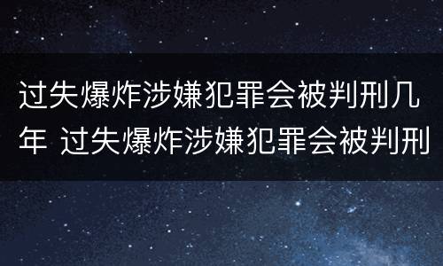 过失爆炸涉嫌犯罪会被判刑几年 过失爆炸涉嫌犯罪会被判刑几年以上