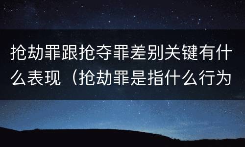 抢劫罪跟抢夺罪差别关键有什么表现（抢劫罪是指什么行为?）