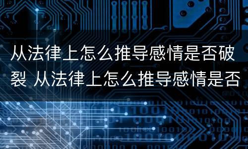 从法律上怎么推导感情是否破裂 从法律上怎么推导感情是否破裂呢