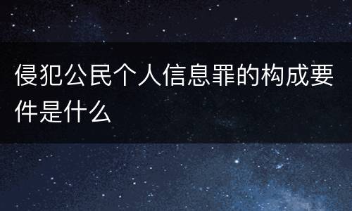 侵犯公民个人信息罪的构成要件是什么