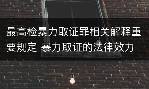 最高检暴力取证罪相关解释重要规定 暴力取证的法律效力
