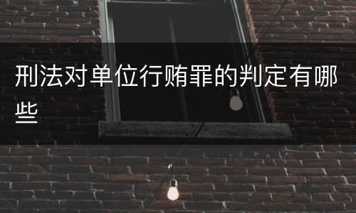 刑法对单位行贿罪的判定有哪些