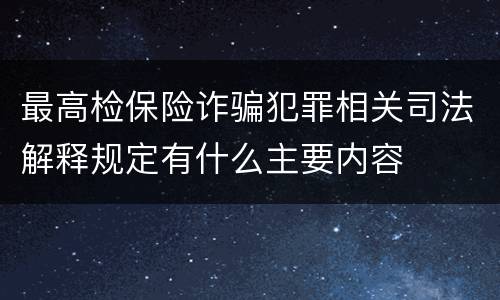 最高检保险诈骗犯罪相关司法解释规定有什么主要内容