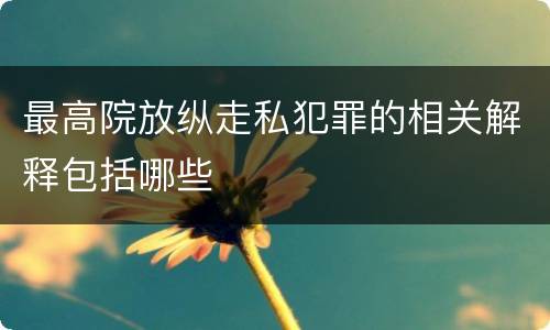 最高院放纵走私犯罪的相关解释包括哪些