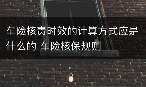 车险核责时效的计算方式应是什么的 车险核保规则
