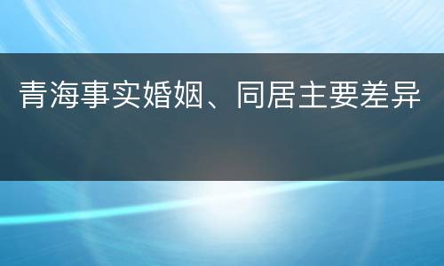 青海事实婚姻、同居主要差异