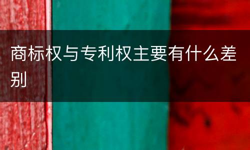 商标权与专利权主要有什么差别