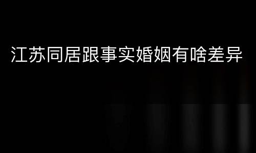 江苏同居跟事实婚姻有啥差异