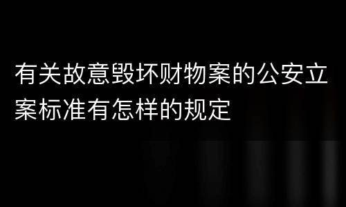 有关故意毁坏财物案的公安立案标准有怎样的规定
