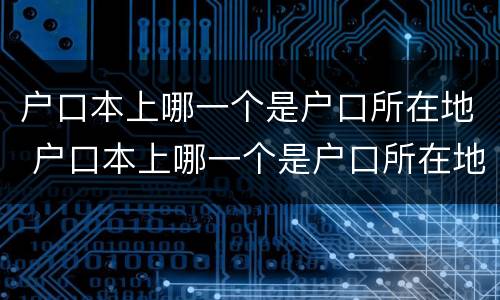 户口本上哪一个是户口所在地 户口本上哪一个是户口所在地的