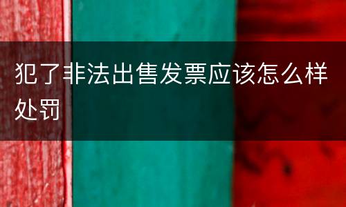 犯了非法出售发票应该怎么样处罚