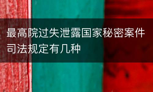 最高院过失泄露国家秘密案件司法规定有几种