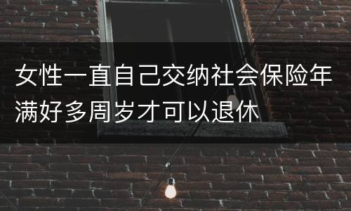 女性一直自己交纳社会保险年满好多周岁才可以退休