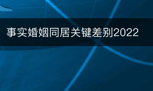 事实婚姻同居关键差别2022