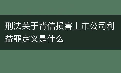 刑法关于背信损害上市公司利益罪定义是什么