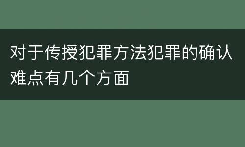 对于传授犯罪方法犯罪的确认难点有几个方面