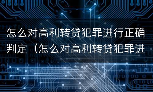 怎么对高利转贷犯罪进行正确判定（怎么对高利转贷犯罪进行正确判定呢）