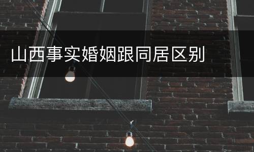 山西事实婚姻跟同居区别