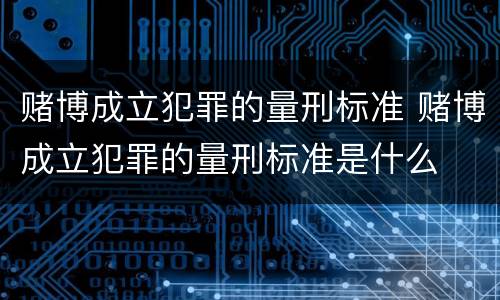 赌博成立犯罪的量刑标准 赌博成立犯罪的量刑标准是什么