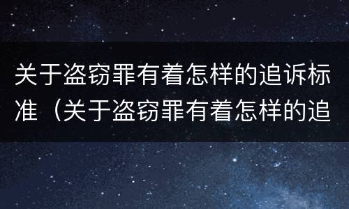 关于盗窃罪有着怎样的追诉标准（关于盗窃罪有着怎样的追诉标准是什么）