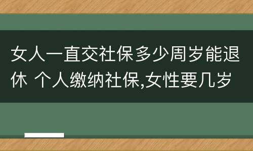 女人一直交社保多少周岁能退休 个人缴纳社保,女性要几岁可以退休