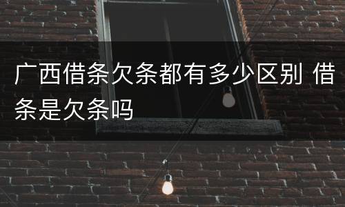 广西借条欠条都有多少区别 借条是欠条吗