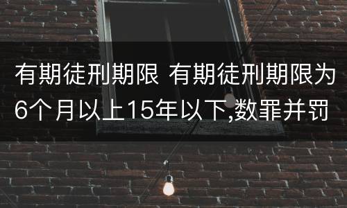 有期徒刑期限 有期徒刑期限为6个月以上15年以下,数罪并罚不超过20年