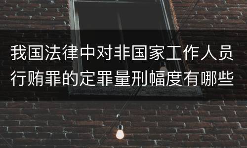 我国法律中对非国家工作人员行贿罪的定罪量刑幅度有哪些