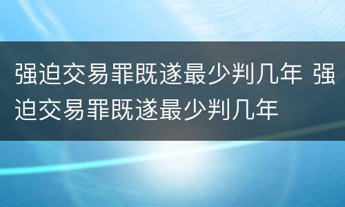 强迫交易罪既遂最少判几年 强迫交易罪既遂最少判几年