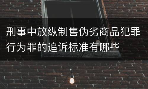 刑事中放纵制售伪劣商品犯罪行为罪的追诉标准有哪些