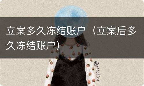 立案多久冻结账户（立案后多久冻结账户）