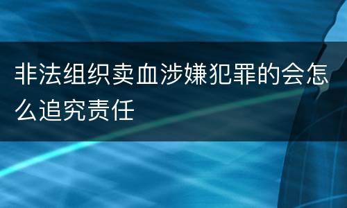 非法组织卖血涉嫌犯罪的会怎么追究责任