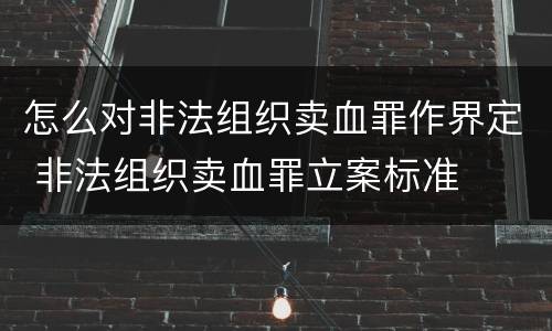 怎么对非法组织卖血罪作界定 非法组织卖血罪立案标准