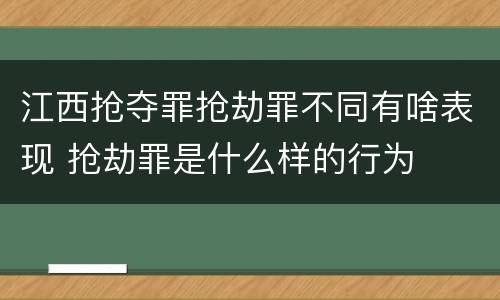 江西抢夺罪抢劫罪不同有啥表现 抢劫罪是什么样的行为