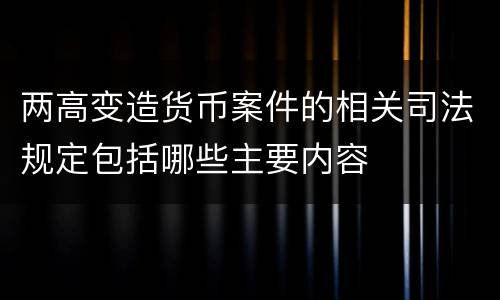 两高变造货币案件的相关司法规定包括哪些主要内容