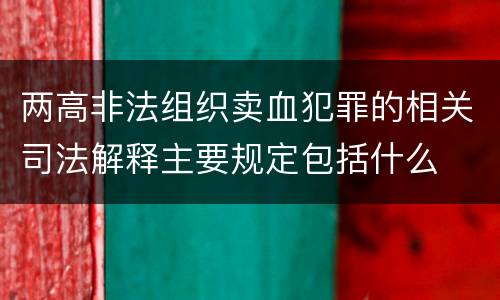 两高非法组织卖血犯罪的相关司法解释主要规定包括什么