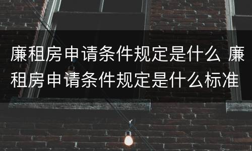 廉租房申请条件规定是什么 廉租房申请条件规定是什么标准