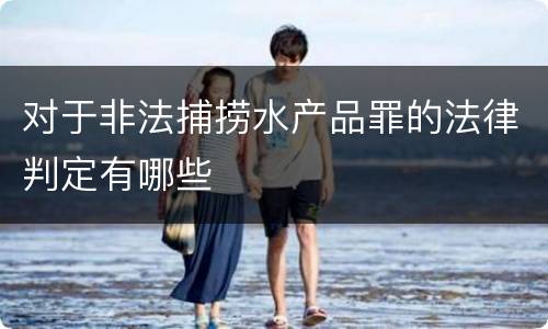 对于非法捕捞水产品罪的法律判定有哪些