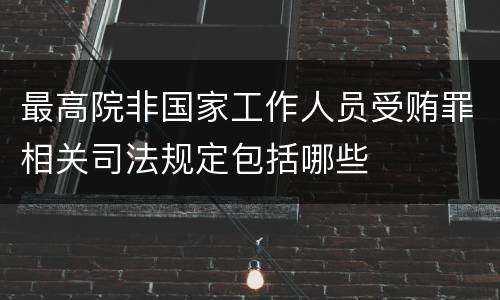 最高院非国家工作人员受贿罪相关司法规定包括哪些