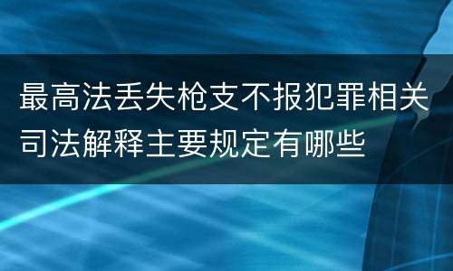 最高法丢失枪支不报犯罪相关司法解释主要规定有哪些
